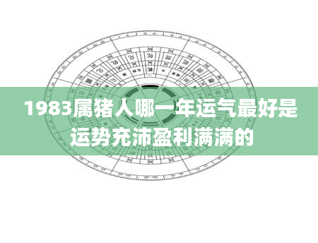 1983属猪人哪一年运气最好是 运势充沛盈利满满的