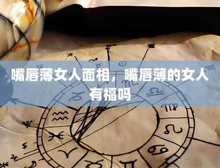 嘴唇薄女人面相，嘴唇薄的女人有福吗