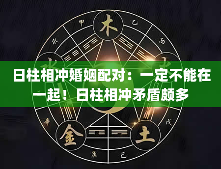 日柱相冲婚姻配对：一定不能在一起！日柱相冲矛盾颇多