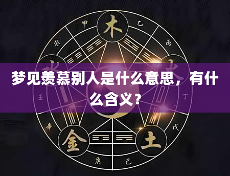 梦见羡慕别人是什么意思，有什么含义？