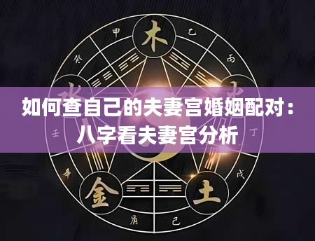 如何查自己的夫妻宫婚姻配对：八字看夫妻宫分析