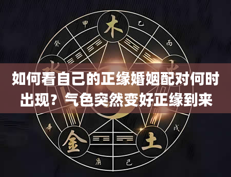 如何看自己的正缘婚姻配对何时出现？气色突然变好正缘到来