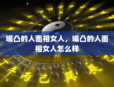 嘴凸的人面相女人，嘴凸的人面相女人怎么样