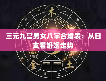 三元九宫男女八字合婚表：从日支看婚姻走势