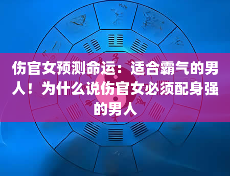 伤官女预测命运：适合霸气的男人！为什么说伤官女必须配身强的男人
