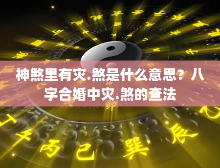 神煞里有灾.煞是什么意思？八字合婚中灾.煞的查法