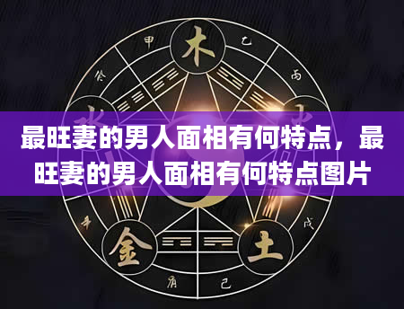 最旺妻的男人面相有何特点，最旺妻的男人面相有何特点图片