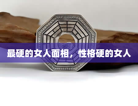最硬的女人面相，性格硬的女人