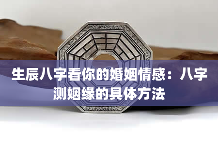生辰八字看你的婚姻情感：八字测姻缘的具体方法