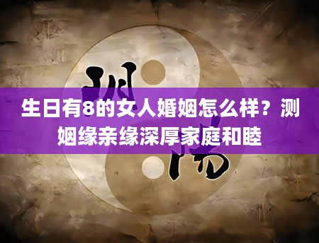 生日有8的女人婚姻怎么样？测姻缘亲缘深厚家庭和睦