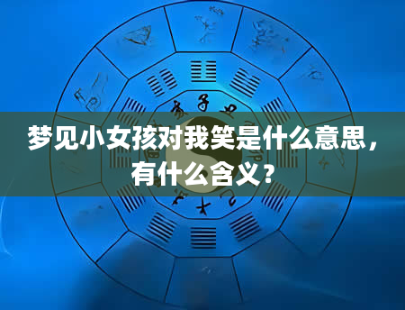 梦见小女孩对我笑是什么意思，有什么含义？