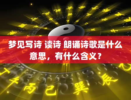 梦见写诗 读诗 朗诵诗歌是什么意思，有什么含义？