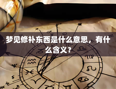 梦见修补东西是什么意思，有什么含义？