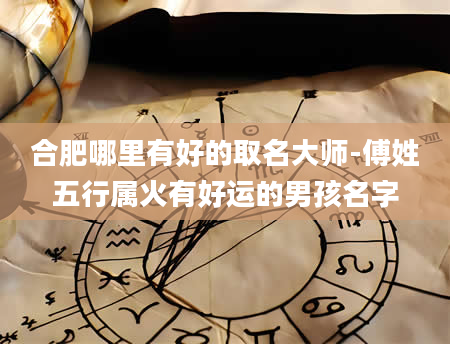 合肥哪里有好的取名大师-傅姓五行属火有好运的男孩名字