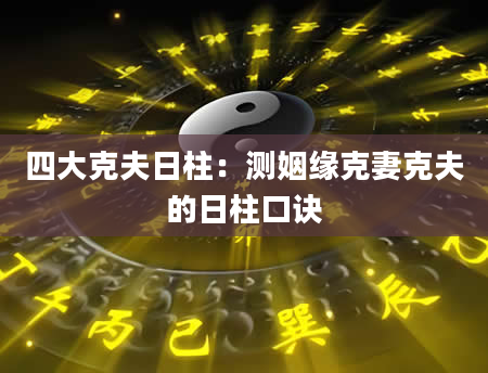 四大克夫日柱：测姻缘克妻克夫的日柱口诀