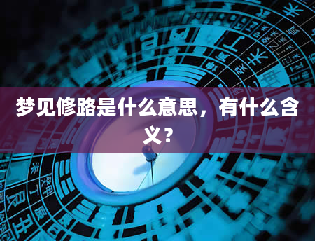 梦见修路是什么意思，有什么含义？