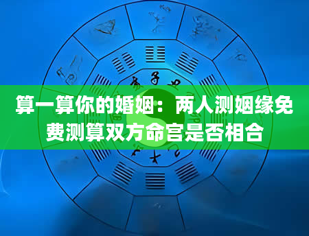算一算你的婚姻：两人测姻缘免费测算双方命宫是否相合