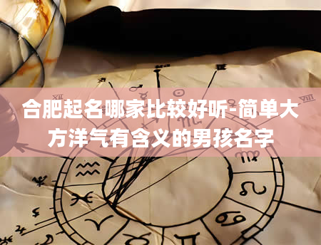 合肥起名哪家比较好听-简单大方洋气有含义的男孩名字