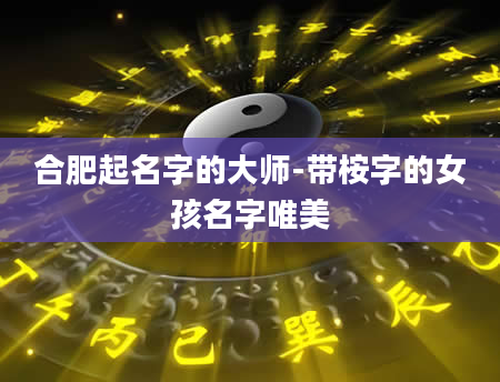 合肥起名字的大师-带桉字的女孩名字唯美