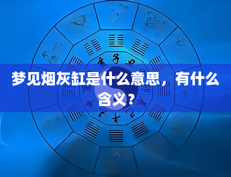 梦见烟灰缸是什么意思，有什么含义？