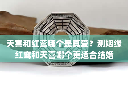 天喜和红鸾哪个是真爱？测姻缘红鸾和天喜哪个更适合结婚