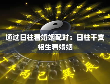 通过日柱看婚姻配对：日柱干支相生看婚姻