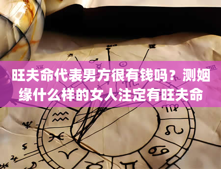 旺夫命代表男方很有钱吗？测姻缘什么样的女人注定有旺夫命