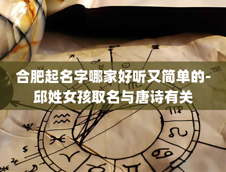 合肥起名字哪家好听又简单的-邱姓女孩取名与唐诗有关