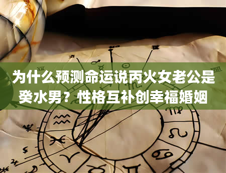 为什么预测命运说丙火女老公是癸水男？性格互补创幸福婚姻