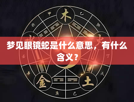 梦见眼镜蛇是什么意思，有什么含义？