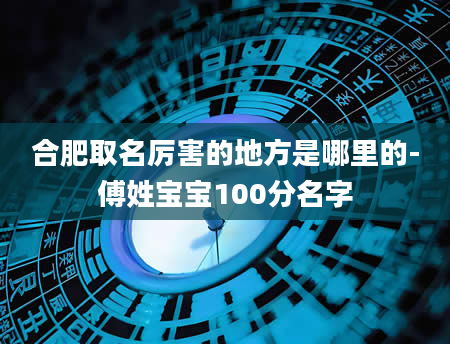 合肥取名厉害的地方是哪里的-傅姓宝宝100分名字