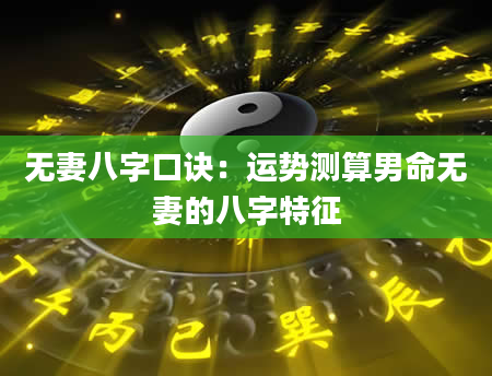 无妻八字口诀：运势测算男命无妻的八字特征