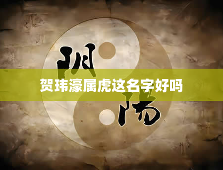 贺玮濠属虎这名字好吗