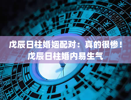 戊辰日柱婚姻配对：真的很惨！戊辰日柱婚内易生气