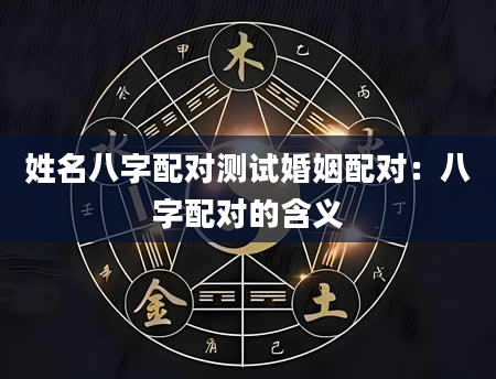 姓名八字配对测试婚姻配对：八字配对的含义