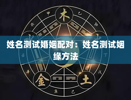 姓名测试婚姻配对：姓名测试姻缘方法