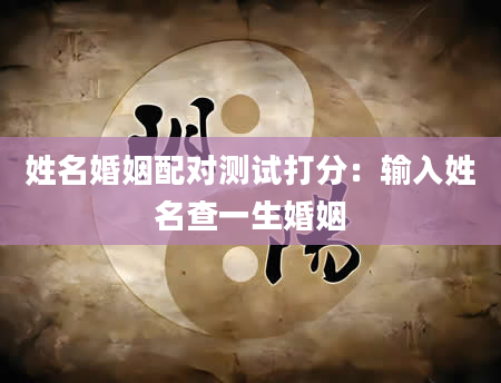 姓名婚姻配对测试打分：输入姓名查一生婚姻