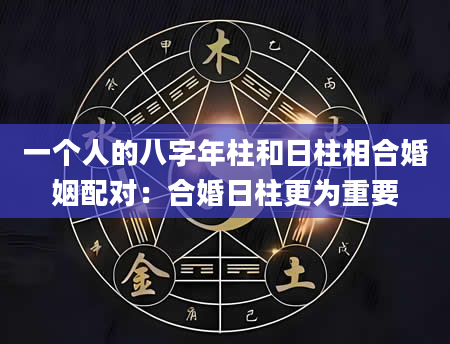 一个人的八字年柱和日柱相合婚姻配对：合婚日柱更为重要