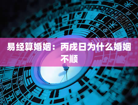 易经算婚姻：丙戌日为什么婚姻不顺