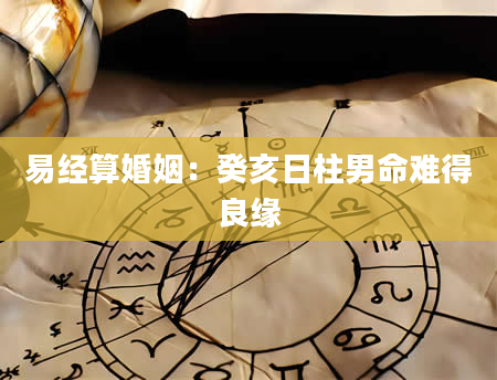 易经算婚姻：癸亥日柱男命难得良缘