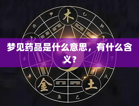 梦见药品是什么意思，有什么含义？