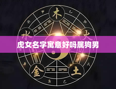 虎女名字寓意好吗属狗男