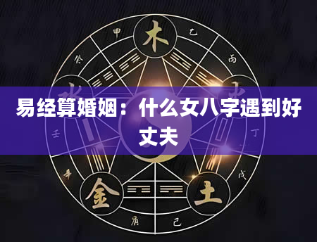 易经算婚姻：什么女八字遇到好丈夫