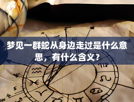 梦见一群蛇从身边走过是什么意思，有什么含义？