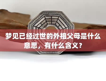 梦见已经过世的外祖父母是什么意思，有什么含义？