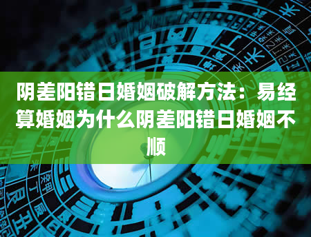 阴差阳错日婚姻破解方法：易经算婚姻为什么阴差阳错日婚姻不顺