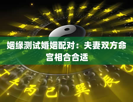 姻缘测试婚姻配对：夫妻双方命宫相合合适