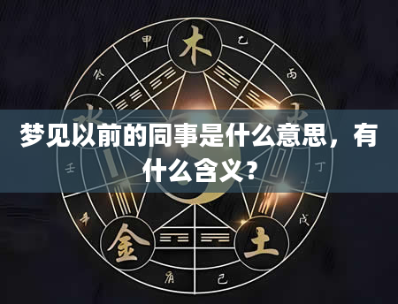 梦见以前的同事是什么意思，有什么含义？