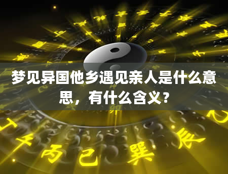 梦见异国他乡遇见亲人是什么意思，有什么含义？
