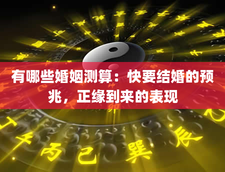 有哪些婚姻测算：快要结婚的预兆，正缘到来的表现